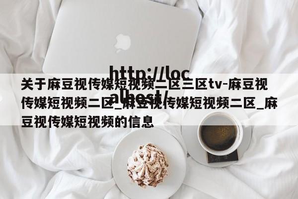 关于麻豆视传媒短视频二区三区tv-麻豆视传媒短视频二区_麻豆视传媒短视频二区_麻豆视传媒短视频的信息