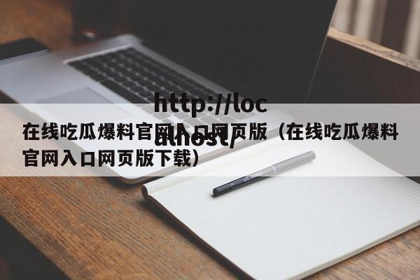 在线吃瓜爆料官网入口网页版（在线吃瓜爆料官网入口网页版下载）