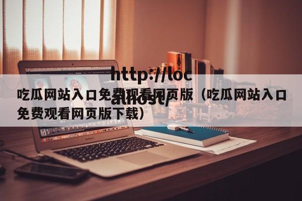 吃瓜网站入口免费观看网页版（吃瓜网站入口免费观看网页版下载）