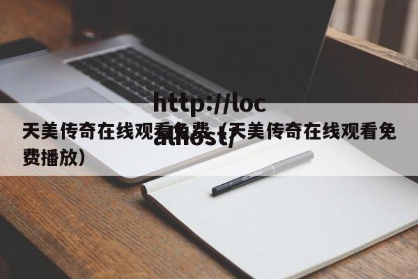 天美传奇在线观看免费（天美传奇在线观看免费播放）