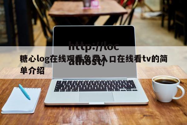 糖心log在线观看免费入口在线看tv的简单介绍