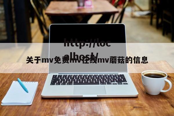 关于mv免费mv在线mv蘑菇的信息