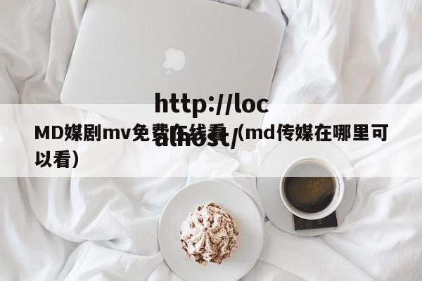 MD媒剧mv免费在线看（md传媒在哪里可以看）