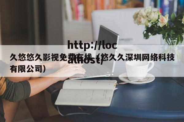 久悠悠久影视免费在线（悠久久深圳网络科技有限公司）